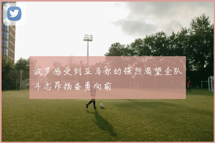 波罗感受到亚马尔的强烈渴望全队斗志昂扬奋勇向前