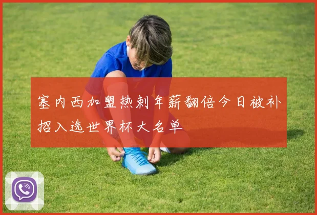 塞内西加盟热刺年薪翻倍今日被补招入选世界杯大名单