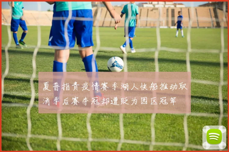 夏普指责疫情赛季湖人快船推动取消季后赛夺冠却遭贬为园区冠军
