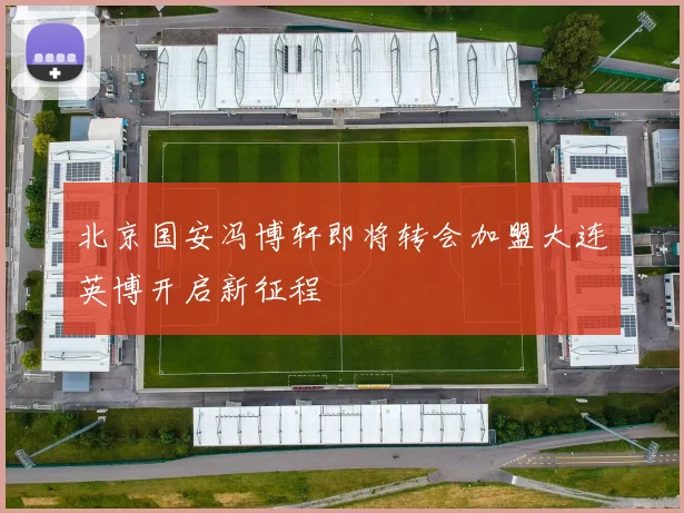北京国安冯博轩即将转会加盟大连英博开启新征程